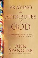 Praying the Attributes of God: Daily Meditations on Knowing and Experiencing God di Ann Spangler edito da TYNDALE HOUSE PUBL