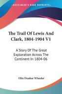 The Trail of Lewis and Clark, 1804-1904 V1: A Story of the Great Exploration Across the Continent in 1804-06 di Olin Dunbar Wheeler edito da Kessinger Publishing