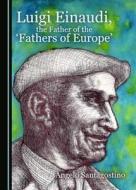 Luigi Einaudi, The Father Of The 'Fathers Of Europe' di Angelo Santagostino edito da Cambridge Scholars Publishing
