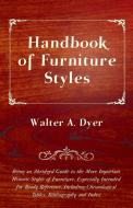 Handbook of Furniture Styles - Being an Abridged Guide to the More Important Historic Styles of Furniture, Especially In di Walter A. Dyer edito da Mitchell Press
