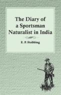 The Diary of a Sportsman Naturalist in India di E. P. Stebbing edito da READ COUNTRY BOOKS