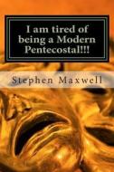 I Am Tired of Being a Modern Pentecostal!!!: I Desire to Be a Better Preacher di Rev Stephen Cortney Maxwell edito da Createspace