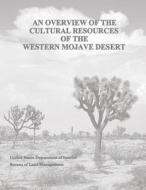 An Overview of the Cultural Resources of the Western Mojave Desert di U. S. Department of the Interior, Bureau of Land Management edito da Createspace