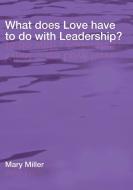 What Does Love Have to Do with Leadership? di Mary Miller edito da FORTRESS PR
