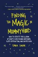Finding the Magic in Mommyhood: How to Create the Illusion of Sanity Amid Raging Hormones, Sleep Deprivation, and Diaper di Sara Sadik edito da SKYHORSE PUB