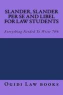 Slander, Slander Per Se and Libel for Law Students: Everything Needed to Write 70% di Ogidi Law Books, Californiabarhelp Website edito da Createspace