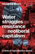 Water Struggles as Resistance to Neoliberal Capitalism: A Time of Reproductive Unrest di Madelaine Moore edito da MANCHESTER UNIV PR
