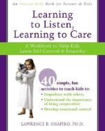 Learning to Listen, Learning to Care: A Workbook to Help Kids Learn Self-Control and Empathy di Lawrence E. Shapiro edito da NEW HARBINGER PUBN