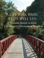 A Life Well Bred, a Life Well Led: A Personal Memoir in Eight Psychosocial Development Stages di Robert Jones edito da EBER & WEIN PUB