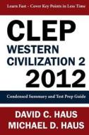 CLEP Western Civilization 2 - 2012: Condensed Summary and Test Prep Guide di David C. Haus, Michael D. Haus edito da Readaclassic.com
