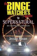 The Binge Watcher's Guide To Supernatural di Mason Jessica Mason edito da Riverdale Avenue Books