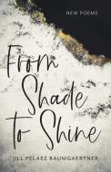 From Shade to Shine: New Poems di Jill Peláez Baumgaertner edito da PARACLETE PR