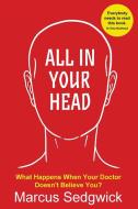 All In Your Head: What Happens When Your Doctor Doesn't Believe You di Marcus Sedgwick edito da BENNION KEARNY LTD