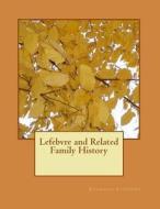 Lefebvre and Related Family History di Shannon Lefebvre edito da Createspace Independent Publishing Platform