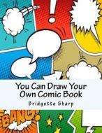 You Can Draw Your Own Comic Book di Bridgette Sharp edito da Createspace Independent Publishing Platform