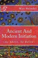 Ancient and Modern Initiation di Max Heindel edito da Createspace Independent Publishing Platform