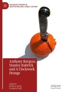 Anthony Burgess, Stanley Kubrick And A Clockwork Orange edito da Springer International Publishing AG