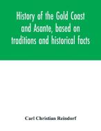History of the Gold Coast and Asante, based on traditions and historical facts di Carl Christian Reindorf edito da Alpha Editions