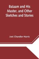 Balaam and His Master, and Other Sketches and Stories di Joel Chandler Harris edito da Alpha Editions