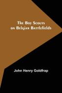 The Boy Scouts on Belgian Battlefields di John Henry Goldfrap edito da Alpha Editions