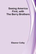 Seeing America First, with the Berry Brothers di Eleanor Colby edito da Alpha Editions
