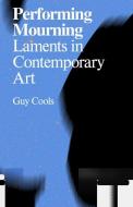 Performing Mourning: Laments in Contemporary Art di Guy Cools edito da VALIZ