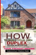 How to Build Your Own Duplex Within Months on Your Present Income: Four Great ways to achieve your goals and in records  di Aderonmun Olabisi edito da UNICORN PUB GROUP
