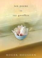 Ten Poems to Say Goodbye di Roger Housden edito da Harmony