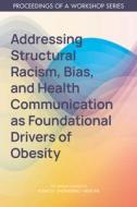 Addressing Structural Racism, Bias, and Health Communication as Foundational Drivers of Obesity: Proceedings of a Workshop Series di National Academies Of Sciences Engineeri, Health And Medicine Division, Food And Nutrition Board edito da NATL ACADEMY PR