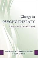 Change in Psychotherapy: A Unifying Paradigm di The Boston Process Change Study Group edito da W W NORTON & CO