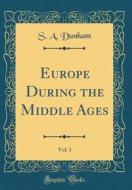 Europe During the Middle Ages, Vol. 1 (Classic Reprint) di S. A. Dunham edito da Forgotten Books