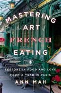 Mastering the Art of French Eating: Lessons in Food and Love from a Year in Paris di Ann Mah edito da VIKING HARDCOVER