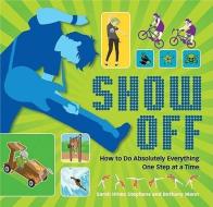 Show Off: How to Do Absolutely Everything. One Step at a Time. di Sarah Hines Stephens edito da CANDLEWICK BOOKS