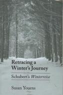 Retracing a Winter's Journey: Franz Schubert's "winterreise" di Susan Youens edito da CORNELL UNIV PR