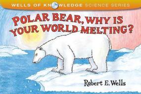 Polar Bear Why Is Your World Melting di Robert Wells edito da Albert Whitman & Company