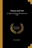 Tenure And Toil: Or, Rights And Wrongs Of Property And Labor di John Gibbons edito da WENTWORTH PR