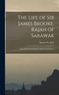 The Life of Sir James Brooke, Rajah of Sarawak: From His Personal Papers and Correspondence di Spenser St John edito da LEGARE STREET PR