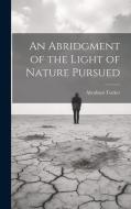 An Abridgment of the Light of Nature Pursued di Abraham Tucker edito da LEGARE STREET PR