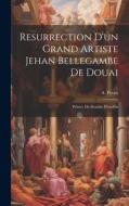 Resurrection D'un Grand Artiste Jehan Bellegambe De Douai: Peintre Du Retable D'anchin di A. Preux edito da LEGARE STREET PR