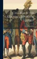 Charge It or Keeping Up With Harry di Irving Bacheller edito da LEGARE STREET PR