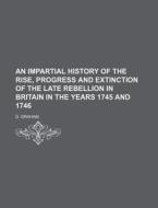 An Impartial History of the Rise, Progress and Extinction of the Late Rebellion in Britain in the Years 1745 and 1746 di D. Graham edito da Rarebooksclub.com