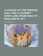A Voyage Up the Persian Gulf and a Journey Over Land from India to England in 1817 di William Heude edito da Rarebooksclub.com