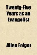Twenty-five Years As An Evangelist di Allen Folger edito da General Books Llc