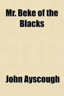 Mr. Beke Of The Blacks di John Ayscough edito da General Books