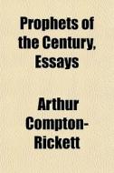 Prophets Of The Century, Essays di Art Compton-rickett edito da General Books
