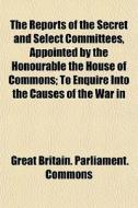 The Reports Of The Secret And Select Com di Great Britain Parliament Commons edito da General Books
