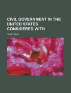 Civil Government In The United States Co di John Fiske edito da Rarebooksclub.com
