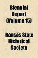 Biennial Report (volume 15) di Kansas State Historical Society edito da General Books Llc