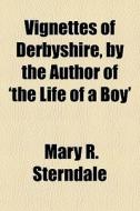 Vignettes Of Derbyshire, By The Author Of 'the Life Of A Boy' di Mary R. Sterndale edito da General Books Llc