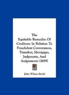 The Equitable Remedies of Creditors: In Relation to Fraudulent Conveyances, Transfers, Mortgages, Judgments, and Assignments (1899) di John Wilson Smith edito da Kessinger Publishing